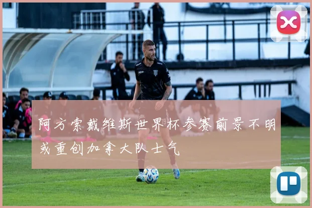 阿方索戴维斯世界杯参赛前景不明或重创加拿大队士气