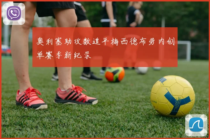 奥利塞助攻数追平梅西德布劳内创单赛季新纪录