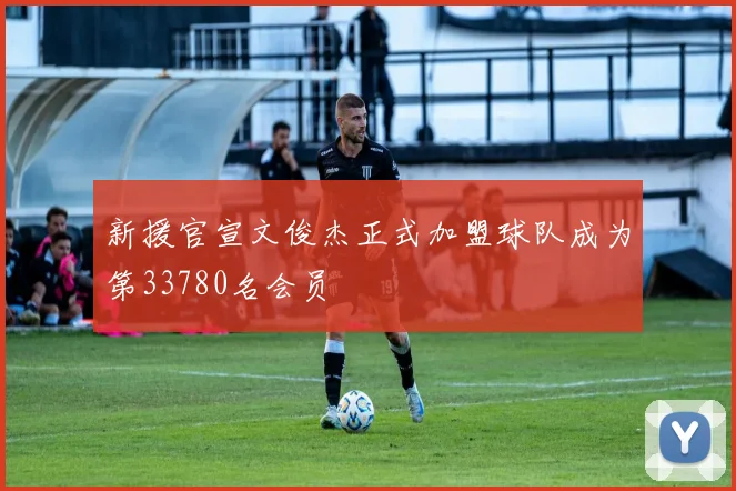 新援官宣文俊杰正式加盟球队成为第33780名会员