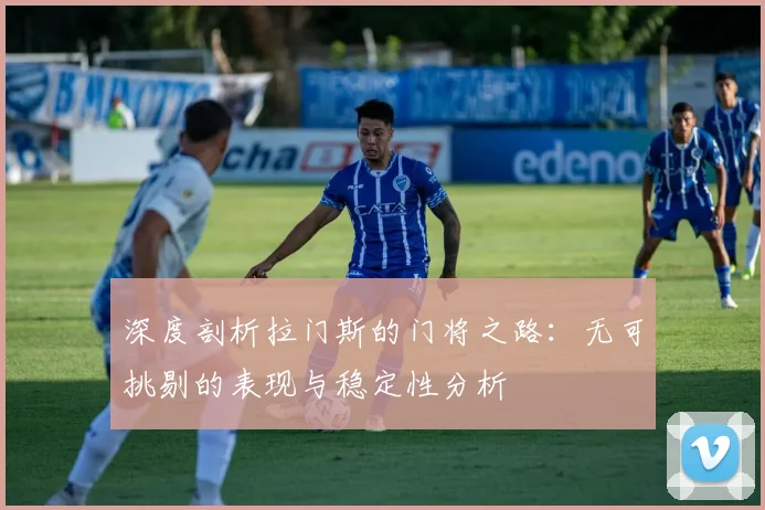 深度剖析拉门斯的门将之路：无可挑剔的表现与稳定性分析