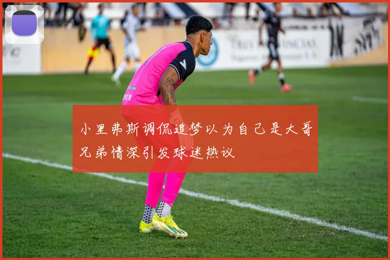 小里弗斯调侃追梦以为自己是大哥兄弟情深引发球迷热议