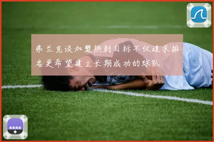 弗兰克谈加盟热刺目标不仅追求排名更希望建立长期成功的球队