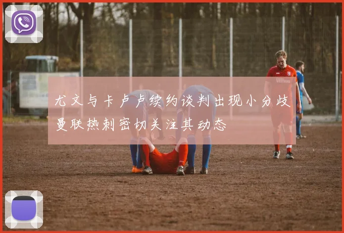 尤文与卡卢卢续约谈判出现小分歧曼联热刺密切关注其动态