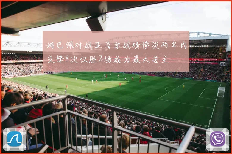 姆巴佩对战亚马尔战绩惨淡两年内交锋8次仅胜2场成为最大苦主