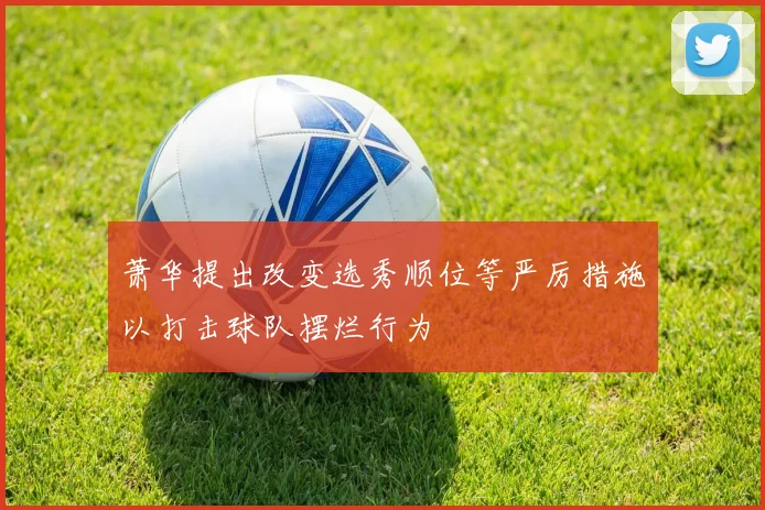 萧华提出改变选秀顺位等严厉措施以打击球队摆烂行为