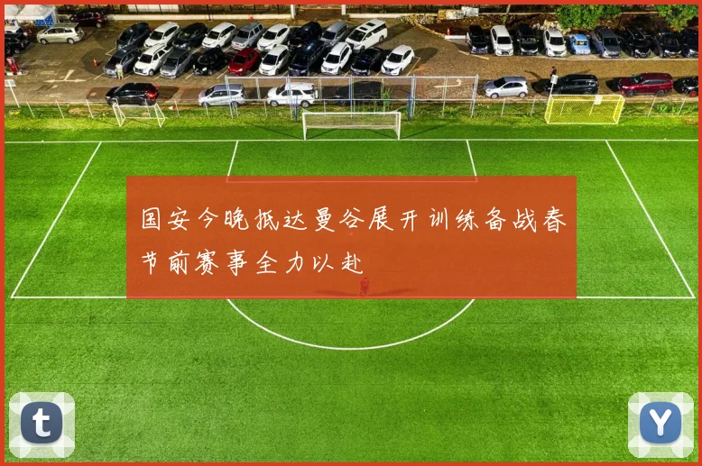 国安今晚抵达曼谷展开训练备战春节前赛事全力以赴