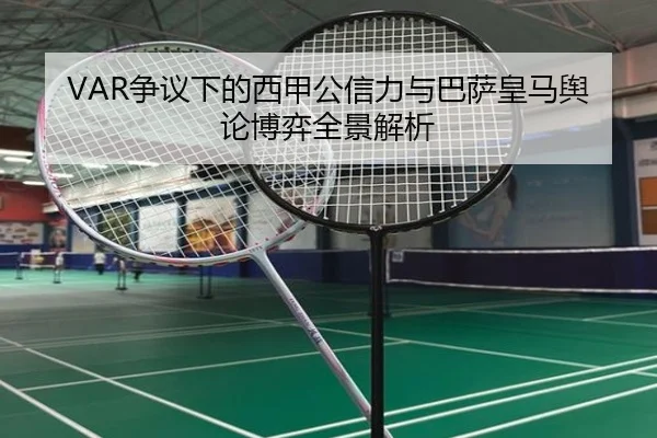VAR争议下的西甲公信力与巴萨皇马舆论博弈全景解析